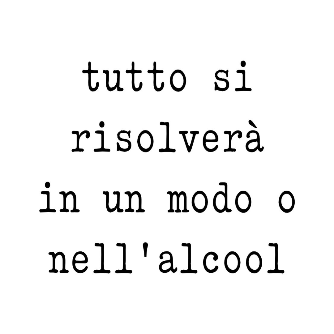 Tela “tutto si risolverà in un modo o nell’ alcool”