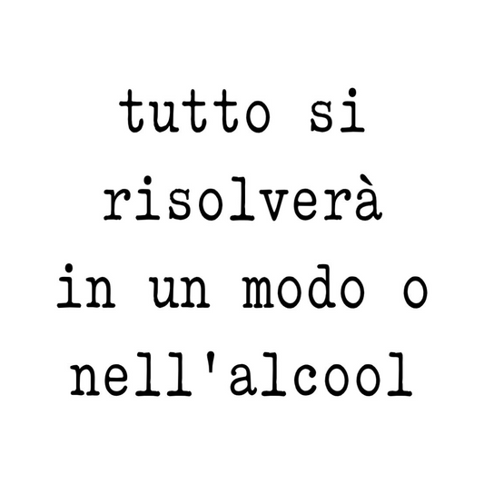 Tela “tutto si risolverà in un modo o nell’ alcool”